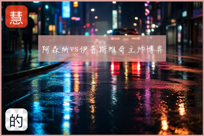 阿森纳vs伊普斯维奇主帅博弈