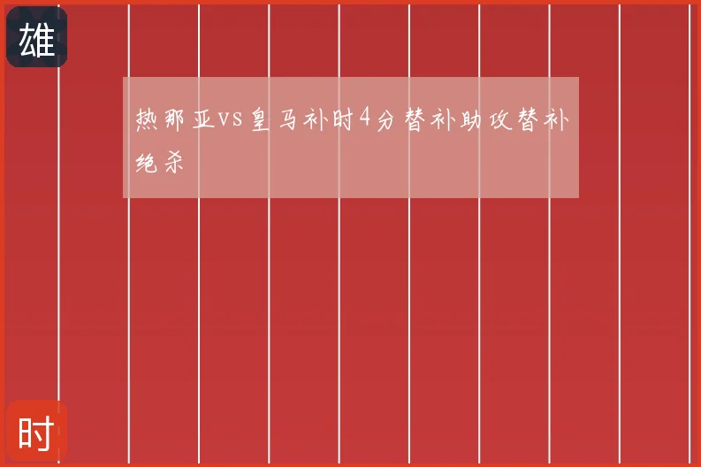 热那亚vs皇马补时4分替补助攻替补绝杀