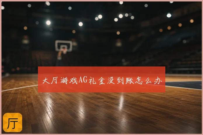 大厅游戏AG礼金没到账怎么办
