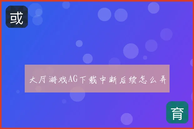 大厅游戏AG下载中断后续怎么弄