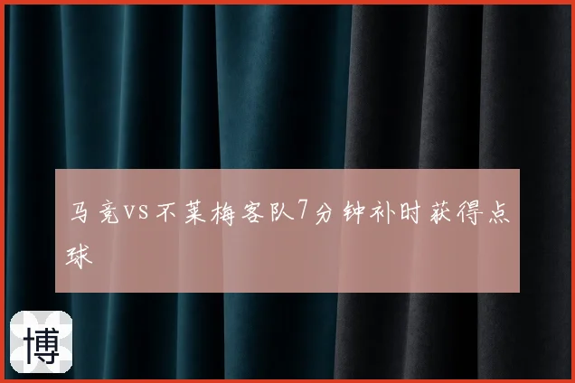 马竞vs不莱梅客队7分钟补时获得点球