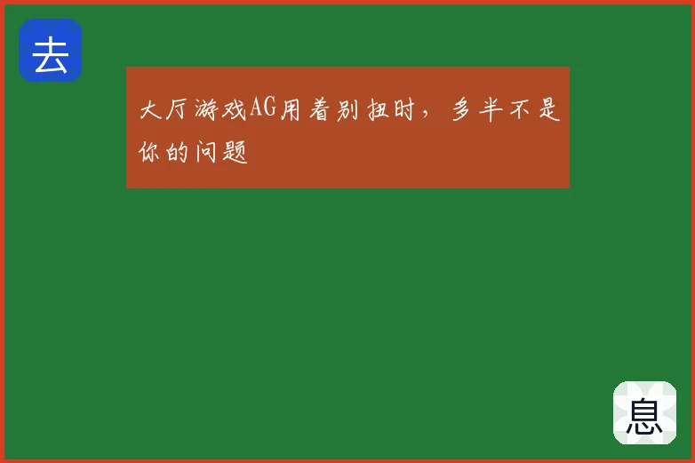 大厅游戏AG用着别扭时，多半不是你的问题