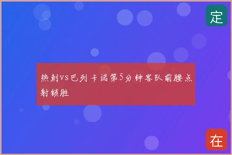 热刺vs巴列卡诺第5分钟客队前腰点射锁胜