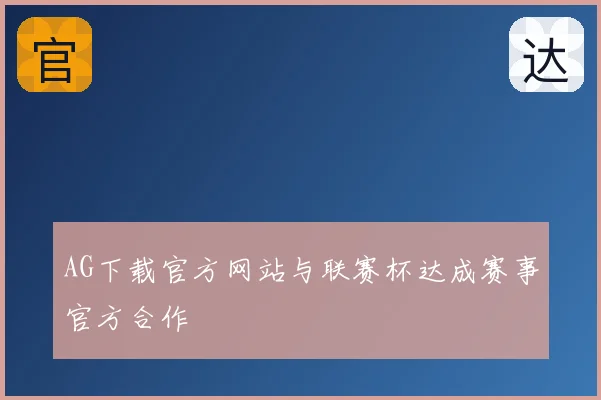 AG下载官方网站与联赛杯达成赛事官方合作