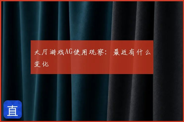大厅游戏AG使用观察：最近有什么变化